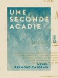 Henri-Raymond Casgrain - Une seconde Acadie - L'île Saint-Jean (île du Prince-Édouard) sous le régime français.