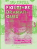 Jean-Baptiste Laglaize - Figurines dramatiques - Portraits d'acteurs et d'actrices : roses et épines de la vie théâtrale, anecdotes inédites.