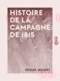 Edgar Quinet - Histoire de la campagne de 1815.