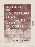 François Ribes - Histoire de l'ouverture et de l'embaumement du corps de Louis XVIII.