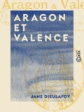 Jane Dieulafoy - Aragon et Valence - Barcelone, Saragosse, Sagonte, Valence.