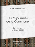 Catulle Mendès - Les 73 journées de la Commune - Du 18 mars au 29 mai 1871.