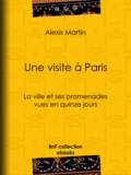 Alexis Martin - Une visite à Paris - La ville et ses promenades vues en quinze jours.