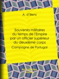 A. d'Illens - Souvenirs militaires du temps de l'Empire par un officier supérieur du deuxième corps - Campagne de Portugal.