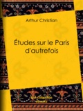 Arthur Christian - Études sur le Paris d'autrefois.