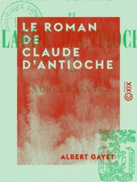 Albert Gayet - Le Roman de Claude d'Antioche - Ce que racontent les momies d'Antinoé.
