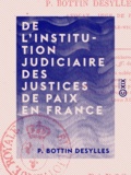P. Bottin Desylles - De l'institution judiciaire des justices de paix en France.