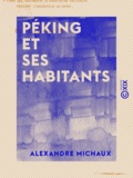 Alexandre Michaux - Péking et ses habitants - Mœurs, coutumes, religion et arts des chinois.