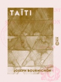 Joseph Bournichon - Taïti - Son présent, son passé et son avenir.