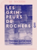 Thomas Mayne Reid et Henriette Loreau - Les Grimpeurs de rochers - Suite du Chasseur de plantes.