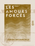 Adrien Decourcelle - Les Amours forcés - Pièce en trois actes.