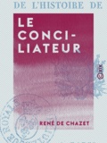 René Chazet (de) - Le Conciliateur - Ou Trente mois de l'histoire de France.