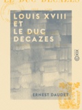 Ernest Daudet - Louis XVIII et le duc Decazes - 1815-1820.