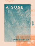 Jane Dieulafoy - À Suse - Journal des fouilles, 1884-1885.