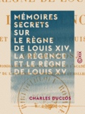 Charles Duclos - Mémoires secrets sur le règne de Louis XIV, la Régence et le règne de Louis XV.