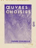 Pierre Corneille - Œuvres choisies - Le Cid - Horace - Cinna ou la Clémence d'Auguste - Polyeucte.
