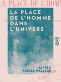 Alfred Russel Wallace - La Place de l'homme dans l'univers - Études sur les résultats des recherches scientifiques, sur l'unité et la pluralité des mondes.