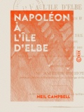 Neil Campbell et Amédée Pichot - Napoléon à l'île d'Elbe - Chronique des événements de 1814 et 1815.