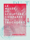 Camille Enlart - Le Musée de sculpture comparée du Trocadéro.