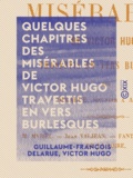 Guillaume-François Delarue et Victor Hugo - Quelques chapitres des Misérables de Victor Hugo travestis en vers burlesques.