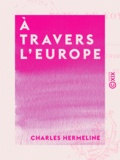 Charles Hermeline - À travers l'Europe - Notes de voyage.