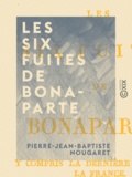 Pierre-Jean-Baptiste Nougaret - Les Six Fuites de Bonaparte - Y compris la dernière qui sauva la France.