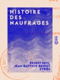 Ernest Faye et Jean-Baptiste-Benoît Eyriès - Histoire des naufrages - Délaissements de matelots, hivernages, incendies de navires et autres désastres de mer.