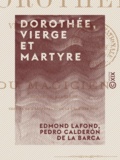 Edmond Lafond et Pedro Calderón de la Barca - Dorothée, vierge et martyre - Tragédie, suivie du Magicien, drame de Calderón.