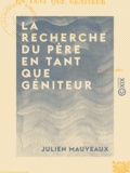 Julien Mauveaux - La Recherche du père en tant que géniteur.