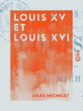 Jules Michelet - Louis XV et Louis XVI - Histoire de France.