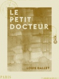Louis Gallet - Le Petit Docteur - Roman inédit.