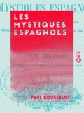 Paul Rousselot - Les Mystiques espagnols - Malon de Chaide, Jean d'Avila, Louis de Grenade, Louis de Léon, sainte Thérèse, saint Jean-de-la-Croix et leur groupe.
