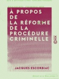 Jacques Escorbiac - À propos de la réforme de la procédure criminelle - Bonaparte criminaliste.