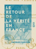 Jacques Garnier - Le Retour de la vérité en France.