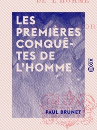 Paul Brunet - Les Premières Conquêtes de l'homme.