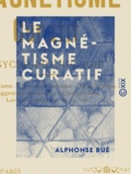 Alphonse Bué - Le Magnétisme curatif - Psycho-physiologie.