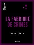 Paul Féval - La Fabrique de crimes.