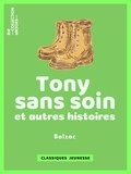 Honoré de Balzac - Tony sans soin - Suivi de : Un partage qui coûte cher - L'Ours et le Bûcheron - Fleurette.