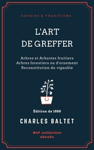 Charles Baltet - L'Art de greffer - Arbres et Arbustes fruitiers - Arbres forestiers ou d'ornement - Reconstitution du vignoble.