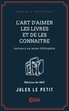 Jules Le Petit - L'Art d'aimer les livres et de les connaitre - Lettres à un jeune bibliophile.