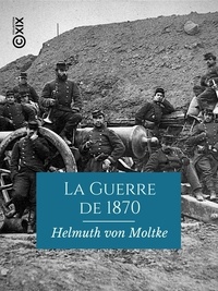 Helmuth von Moltke et Ernest Jaeglé - La Guerre de 1870.