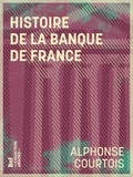 Alphonse Courtois - Histoire de la Banque de France - Et des principales institutions françaises de crédit depuis 1716.