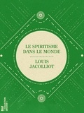 Louis Jacolliot - Le Spiritisme dans le monde - L'Initiation et les Sciences occultes dans l'Inde et chez tous les peuples de l'Antiquité.