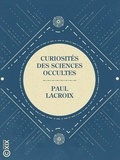 Paul Lacroix - Curiosités des sciences occultes.