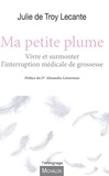 Julie de Troy Lecante - Ma petite plume - Vivre et surmonter l'interruption médicale de grossesse.