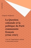 Grégoire Madjarian - La Question coloniale et la politique du Parti communiste français - 1944-1947, crise de l'impérialisme colonial et mouvement ouvrier.