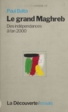 Paul Balta - Le Grand Maghreb. Des Independances A L'An 2000.