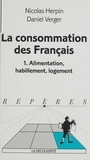 Daniel Verger et Nicolas Herpin - La Consommation Des Francais. Tome 1, Alimentation, Habillement, Logement.