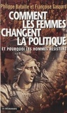 Philippe Bataille et Françoise Gaspard - Comment Les Femmes Changent La Politique. Et Pourquoi Les Hommes Resistent.