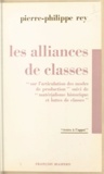 Pierre Philippe Rey - Les alliances de classes - Sur l'articulation des modes de production. Suivi de Matérialisme historique et luttes de classes.